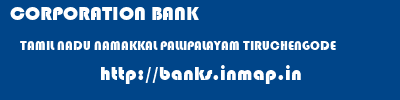 CORPORATION BANK  TAMIL NADU NAMAKKAL PALLIPALAYAM TIRUCHENGODE  banks information 